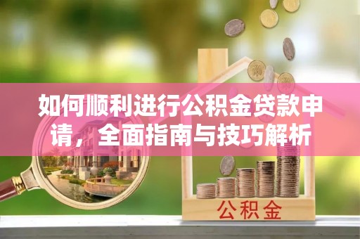 燕巢如何顺利进行公积金贷款申请，全面指南与技巧解析
