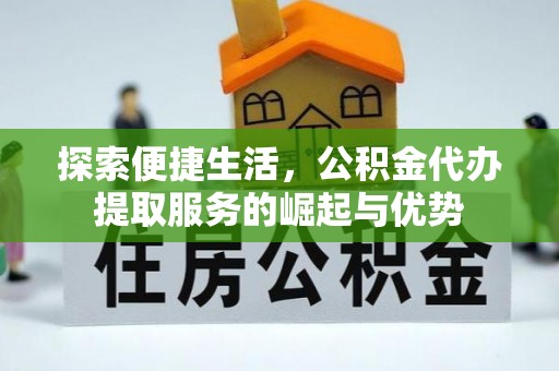 燕巢探索便捷生活，公积金代办提取服务的崛起与优势
