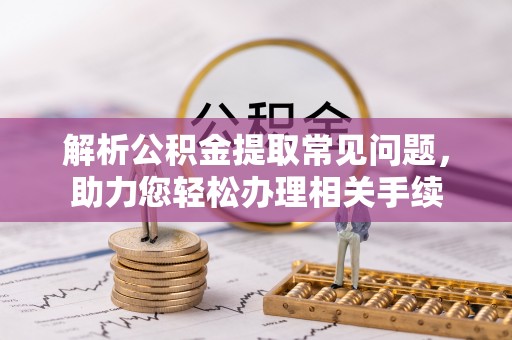 燕巢解析公积金提取常见问题，助力您轻松办理相关手续