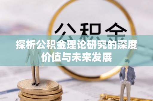 燕巢探析公积金理论研究的深度价值与未来发展