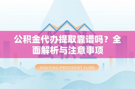 燕巢公积金代办提取靠谱吗？全面解析与注意事项