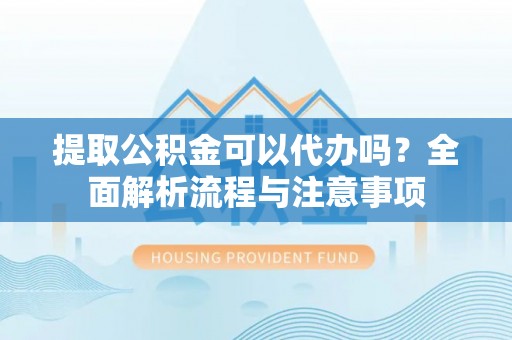 燕巢提取公积金可以代办吗？全面解析流程与注意事项