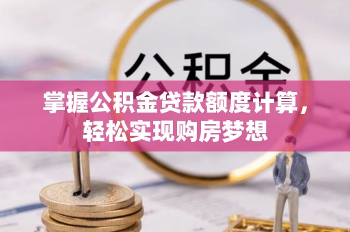 燕巢掌握公积金贷款额度计算，轻松实现购房梦想