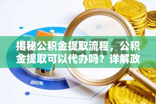 燕巢揭秘公积金提取流程，公积金提取可以代办吗？详解政策与实操技巧