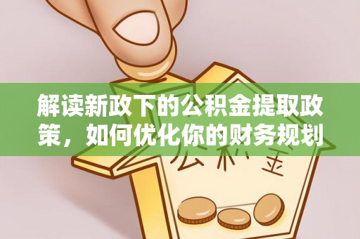 燕巢解读新政下的公积金提取政策，如何优化你的财务规划