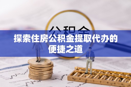 燕巢探索住房公积金提取代办的便捷之道