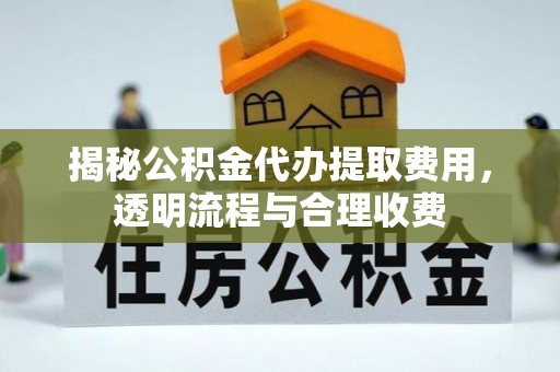 燕巢揭秘公积金代办提取费用，透明流程与合理收费