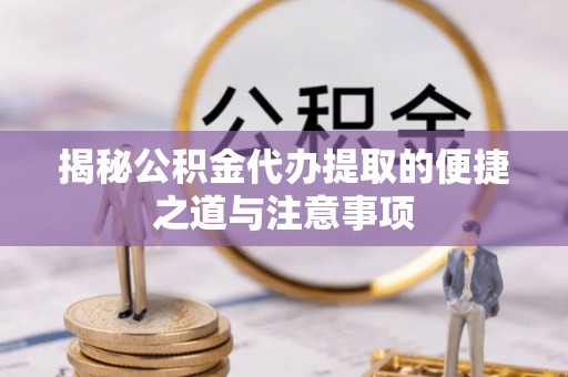 燕巢揭秘公积金代办提取的便捷之道与注意事项