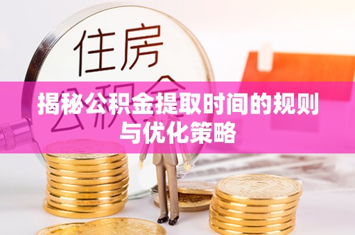 燕巢揭秘公积金提取时间的规则与优化策略