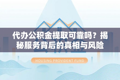 燕巢代办公积金提取可靠吗？揭秘服务背后的真相与风险