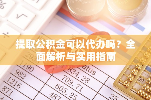 燕巢提取公积金可以代办吗？全面解析与实用指南