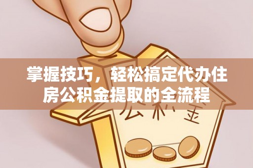 燕巢掌握技巧，轻松搞定代办住房公积金提取的全流程