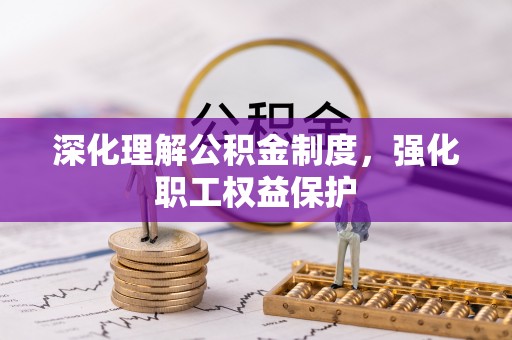 燕巢深化理解公积金制度，强化职工权益保护