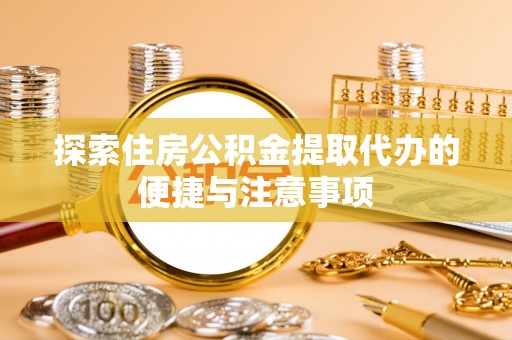 燕巢探索住房公积金提取代办的便捷与注意事项