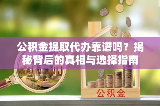 燕巢公积金提取代办靠谱吗？揭秘背后的真相与选择指南