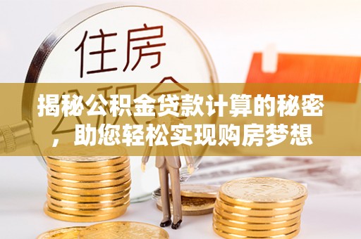 燕巢揭秘公积金贷款计算的秘密，助您轻松实现购房梦想