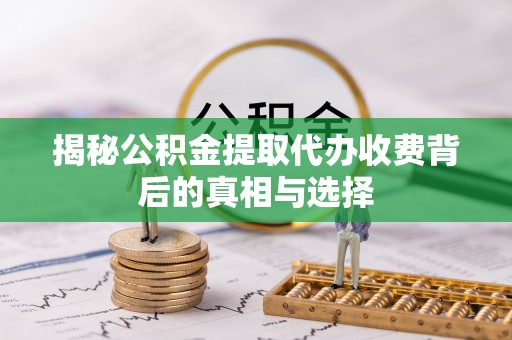 燕巢揭秘公积金提取代办收费背后的真相与选择