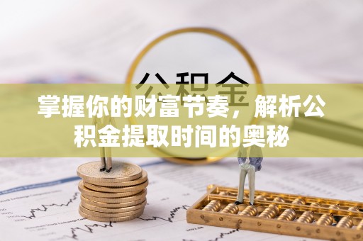 燕巢掌握你的财富节奏，解析公积金提取时间的奥秘