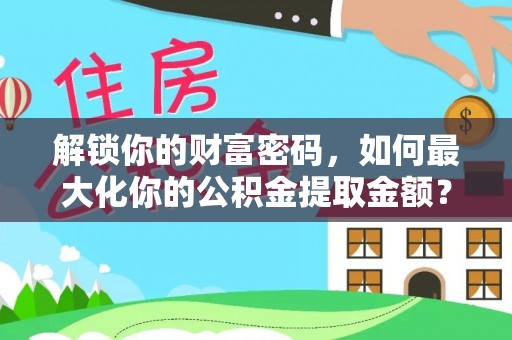 燕巢解锁你的财富密码，如何最大化你的公积金提取金额？