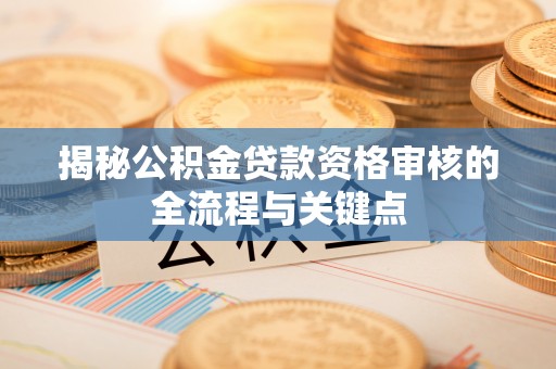 燕巢揭秘公积金贷款资格审核的全流程与关键点
