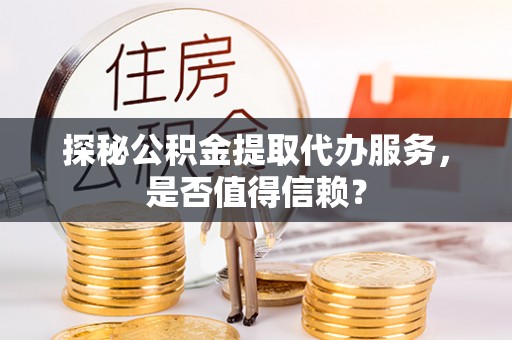 燕巢探秘公积金提取代办服务，是否值得信赖？