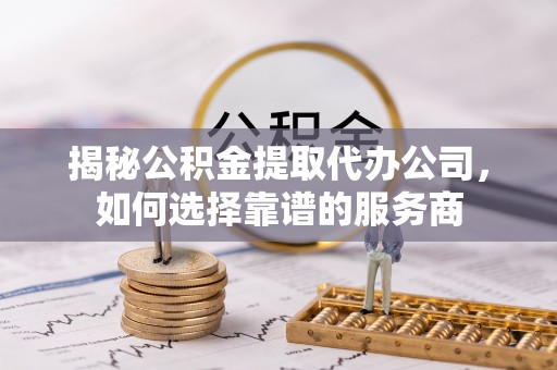燕巢揭秘公积金提取代办公司，如何选择靠谱的服务商