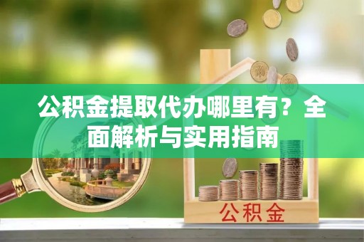 燕巢公积金提取代办哪里有？全面解析与实用指南