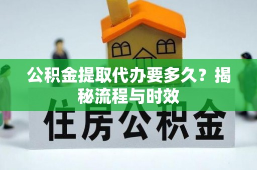 燕巢公积金提取代办要多久？揭秘流程与时效
