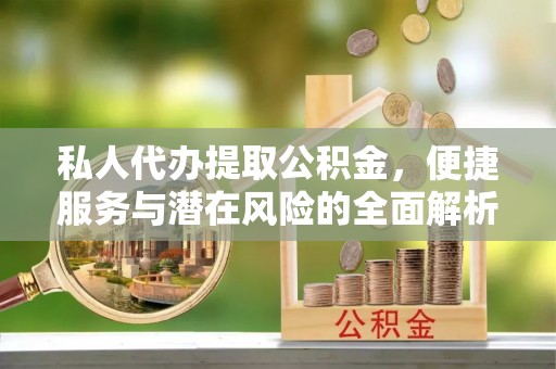 燕巢私人代办提取公积金，便捷服务与潜在风险的全面解析