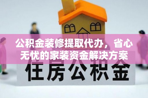 燕巢公积金装修提取代办，省心无忧的家装资金解决方案