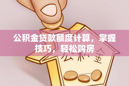 燕巢公积金贷款额度计算，掌握技巧，轻松购房
