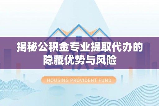 燕巢揭秘公积金专业提取代办的隐藏优势与风险