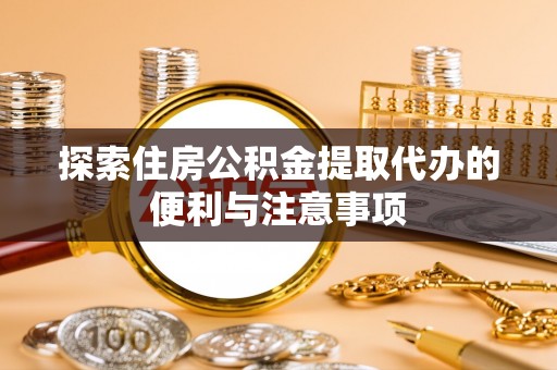 燕巢探索住房公积金提取代办的便利与注意事项