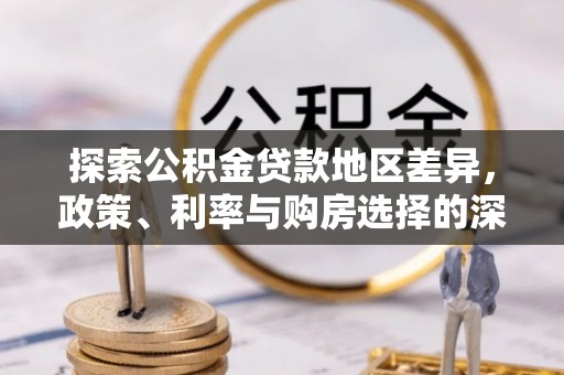 燕巢探索公积金贷款地区差异，政策、利率与购房选择的深度解析