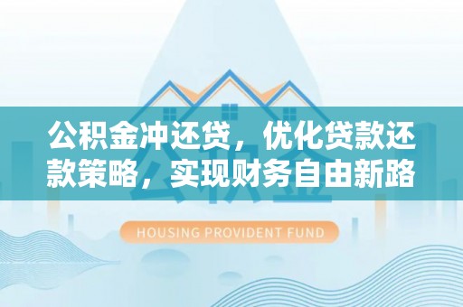 燕巢公积金冲还贷，优化贷款还款策略，实现财务自由新路径