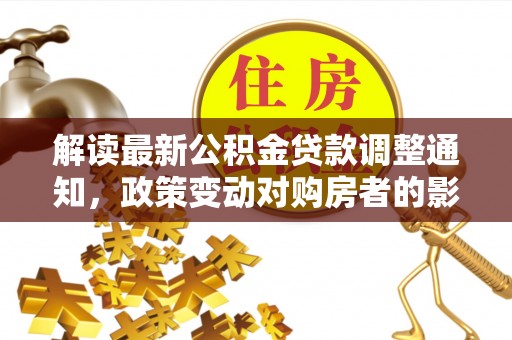 燕巢解读最新公积金贷款调整通知，政策变动对购房者的影响