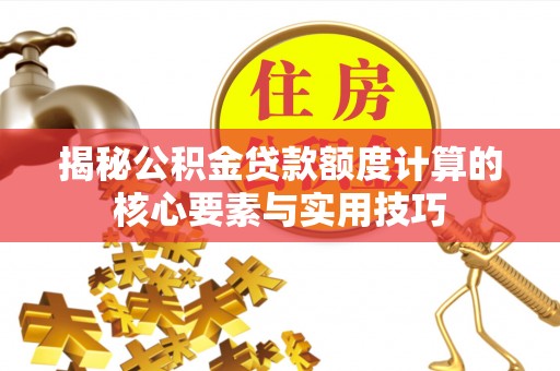 燕巢揭秘公积金贷款额度计算的核心要素与实用技巧