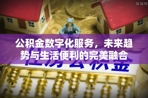 燕巢公积金数字化服务，未来趋势与生活便利的完美融合
