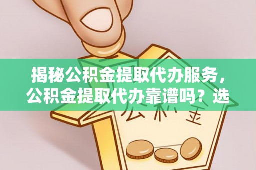 燕巢揭秘公积金提取代办服务，公积金提取代办靠谱吗？选择需谨慎