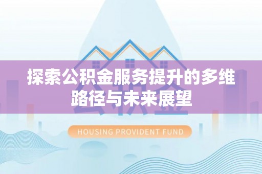 燕巢探索公积金服务提升的多维路径与未来展望