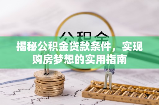 燕巢揭秘公积金贷款条件，实现购房梦想的实用指南