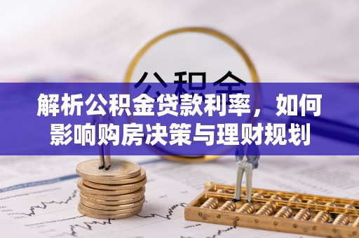 燕巢解析公积金贷款利率，如何影响购房决策与理财规划