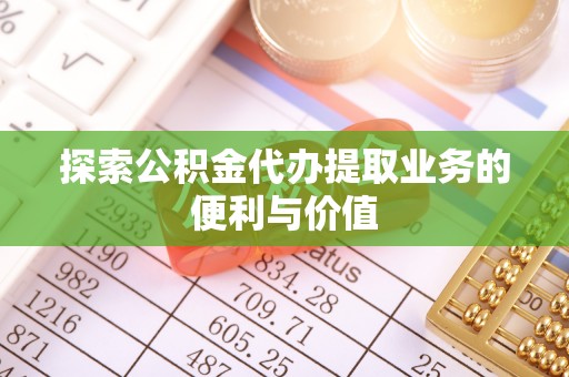 燕巢探索公积金代办提取业务的便利与价值
