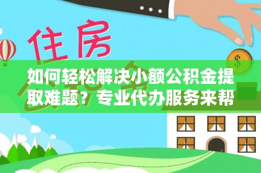 燕巢如何轻松解决小额公积金提取难题？专业代办服务来帮忙