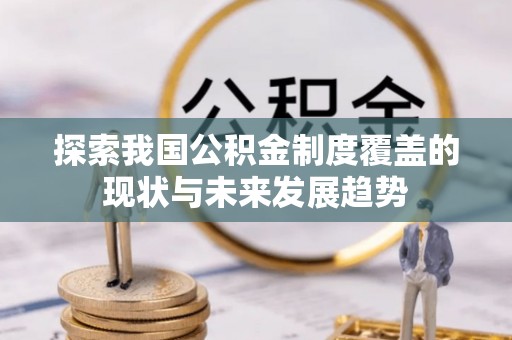 燕巢探索我国公积金制度覆盖的现状与未来发展趋势