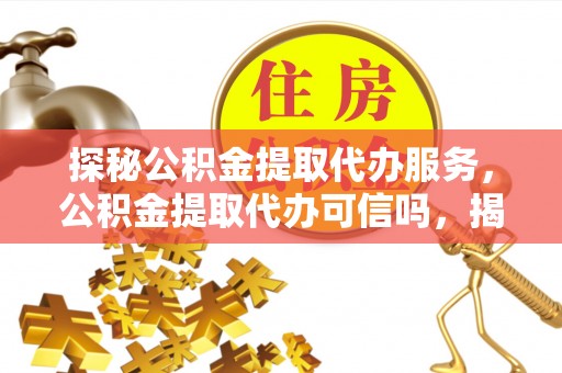 燕巢探秘公积金提取代办服务，公积金提取代办可信吗，揭秘真相与选择指南