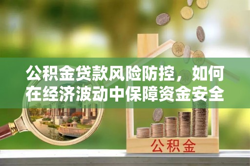 燕巢公积金贷款风险防控，如何在经济波动中保障资金安全