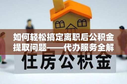 燕巢如何轻松搞定离职后公积金提取问题——代办服务全解析