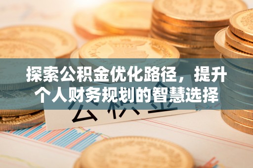 燕巢探索公积金优化路径，提升个人财务规划的智慧选择