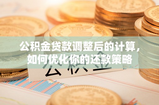 燕巢公积金贷款调整后的计算，如何优化你的还款策略